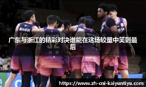 广东与浙江的精彩对决谁能在这场较量中笑到最后