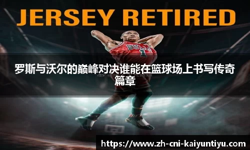 罗斯与沃尔的巅峰对决谁能在篮球场上书写传奇篇章